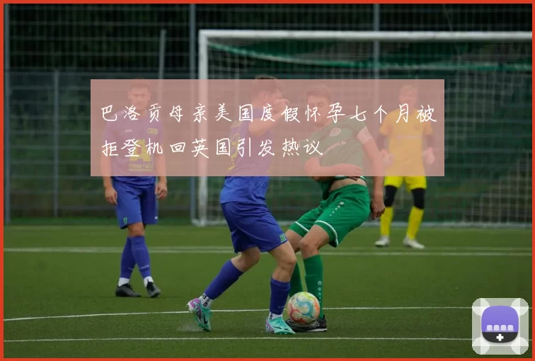 巴洛贡母亲美国度假怀孕七个月被拒登机回英国引发热议
