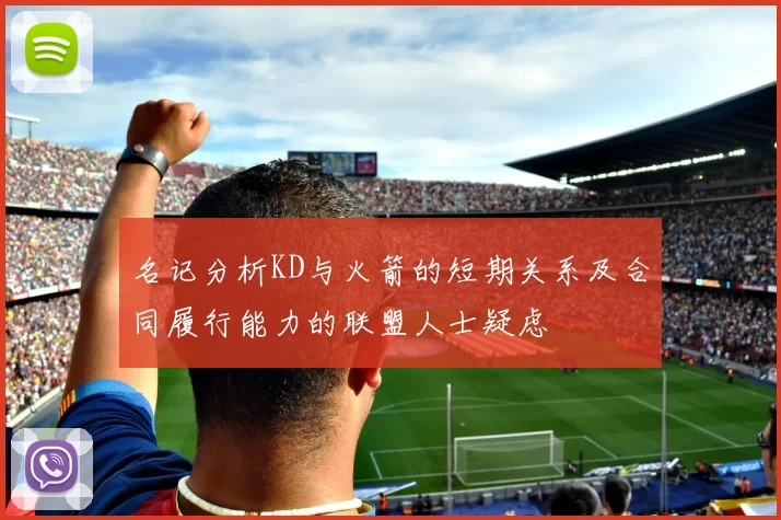 名记分析KD与火箭的短期关系及合同履行能力的联盟人士疑虑